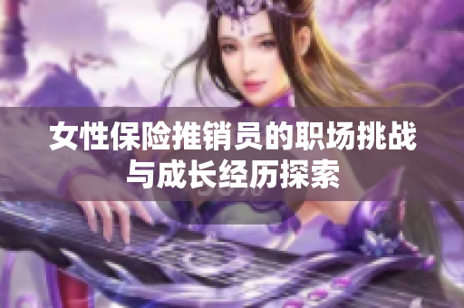 女性保险推销员的职场挑战与成长经历探索