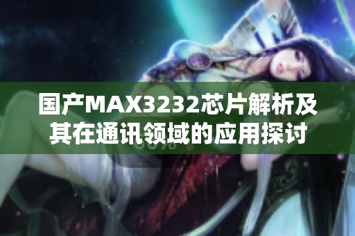 国产MAX3232芯片解析及其在通讯领域的应用探讨