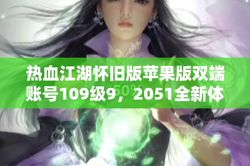 热血江湖怀旧版苹果版双端账号109级9，2051全新体验分享