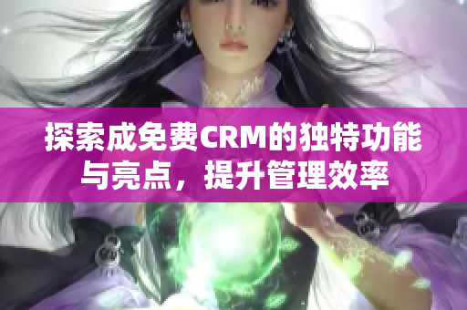 探索成免费CRM的独特功能与亮点，提升管理效率