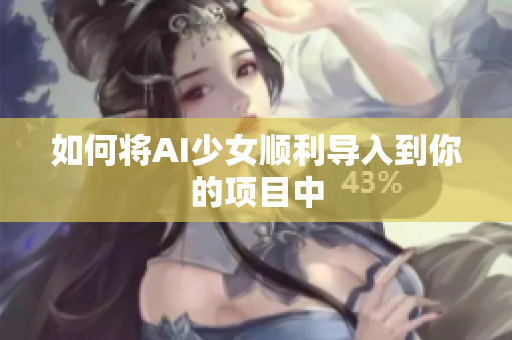 如何将AI少女顺利导入到你的项目中