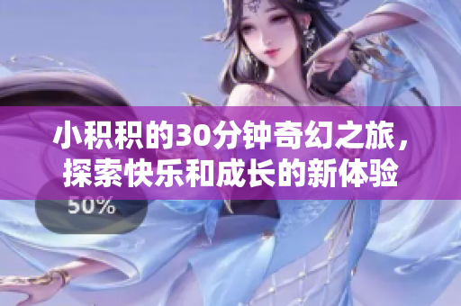 小积积的30分钟奇幻之旅，探索快乐和成长的新体验