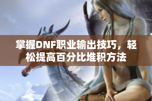 掌握DNF职业输出技巧，轻松提高百分比堆积方法