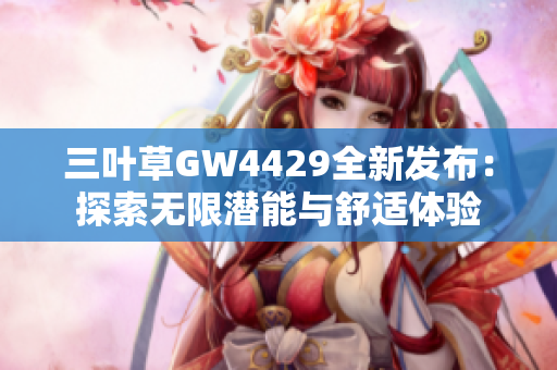 三叶草GW4429全新发布：探索无限潜能与舒适体验