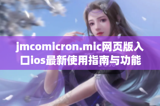 jmcomicron.mic网页版入口ios最新使用指南与功能解析