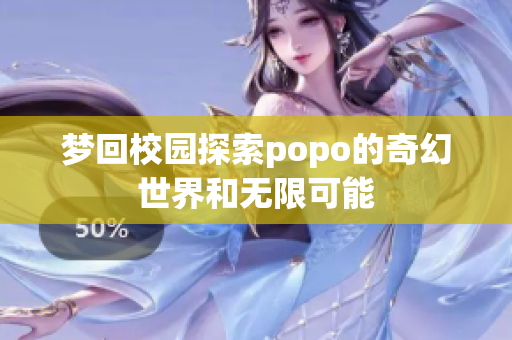 梦回校园探索popo的奇幻世界和无限可能