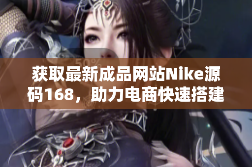 获取最新成品网站Nike源码168，助力电商快速搭建