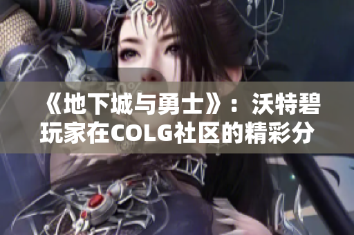 《地下城与勇士》：沃特碧玩家在COLG社区的精彩分享与交流