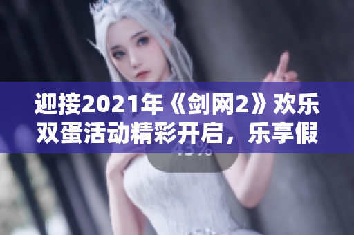 迎接2021年《剑网2》欢乐双蛋活动精彩开启，乐享假期时光