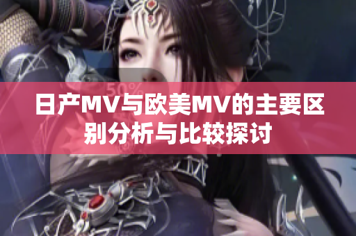 日产MV与欧美MV的主要区别分析与比较探讨