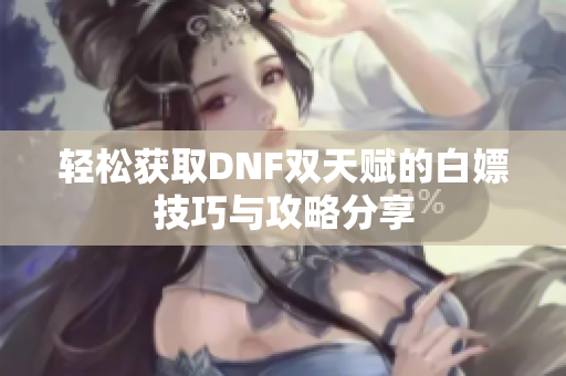 轻松获取DNF双天赋的白嫖技巧与攻略分享