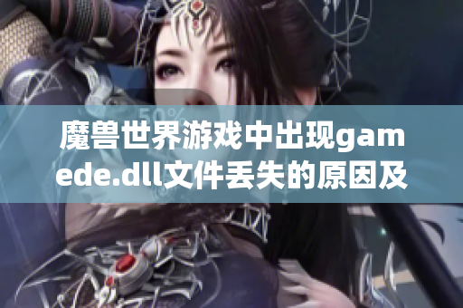 魔兽世界游戏中出现gamede.dll文件丢失的原因及修复指南