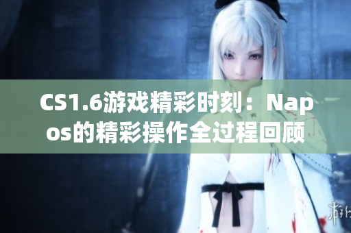 CS1.6游戏精彩时刻：Napos的精彩操作全过程回顾