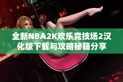 全新NBA2K欢乐竞技场2汉化版下载与攻略秘籍分享