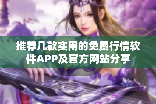 推荐几款实用的免费行情软件APP及官方网站分享