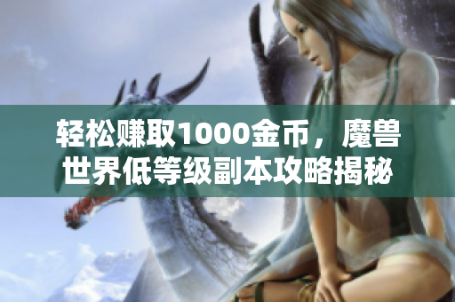 轻松赚取1000金币，魔兽世界低等级副本攻略揭秘