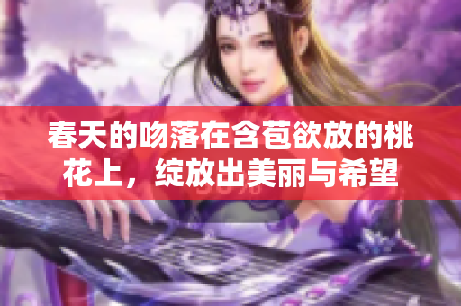 春天的吻落在含苞欲放的桃花上，绽放出美丽与希望