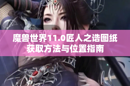 魔兽世界11.0匠人之诰图纸获取方法与位置指南