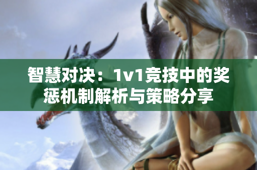 智慧对决：1v1竞技中的奖惩机制解析与策略分享