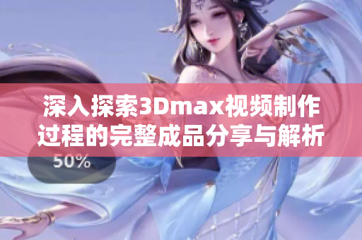 深入探索3Dmax视频制作过程的完整成品分享与解析