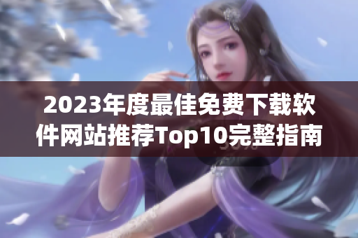 2023年度最佳免费下载软件网站推荐Top10完整指南