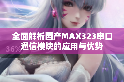 全面解析国产MAX323串口通信模块的应用与优势