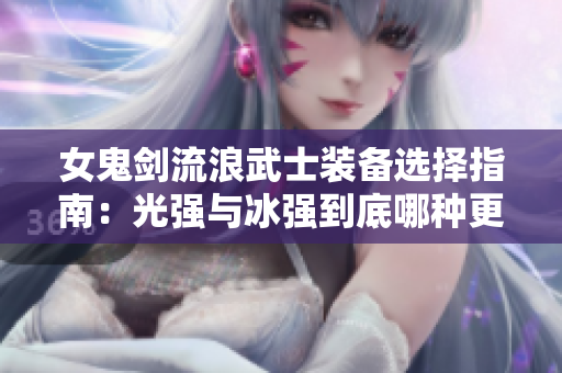 女鬼剑流浪武士装备选择指南：光强与冰强到底哪种更优？