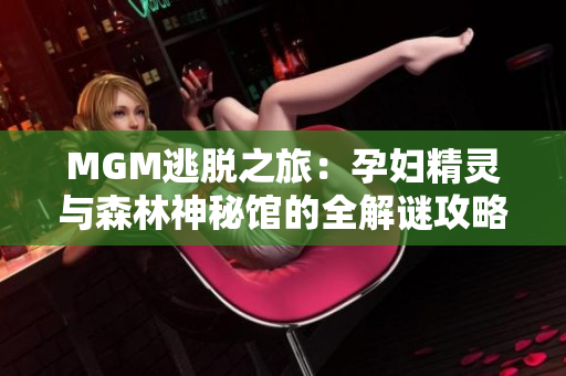 MGM逃脱之旅：孕妇精灵与森林神秘馆的全解谜攻略