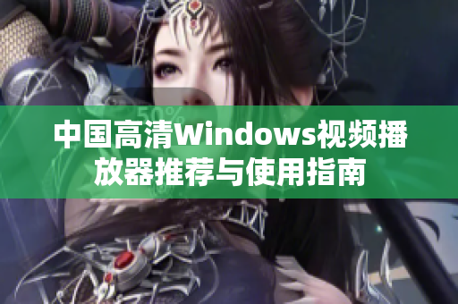 中国高清Windows视频播放器推荐与使用指南