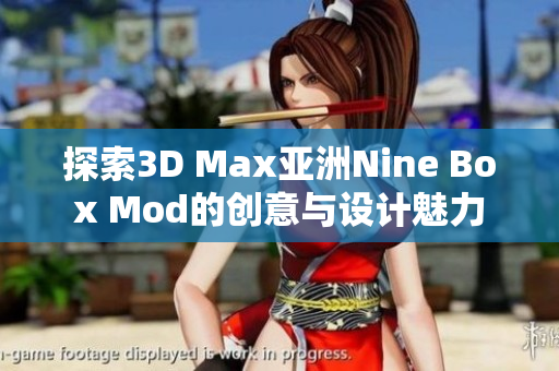 探索3D Max亚洲Nine Box Mod的创意与设计魅力