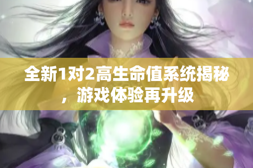 全新1对2高生命值系统揭秘，游戏体验再升级