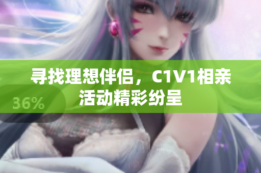 寻找理想伴侣，C1V1相亲活动精彩纷呈