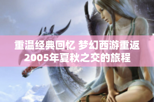 重温经典回忆 梦幻西游重返2005年夏秋之交的旅程