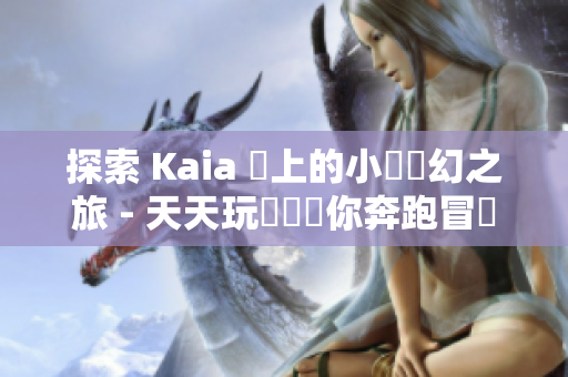 探索 Kaia 島上的小馬夢幻之旅 - 天天玩樂園帶你奔跑冒險