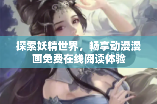 探索妖精世界，畅享动漫漫画免费在线阅读体验