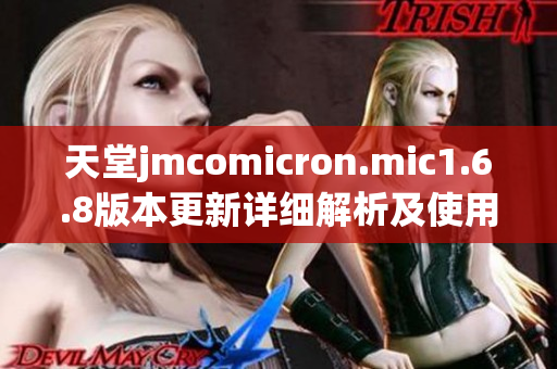 天堂jmcomicron.mic1.6.8版本更新详细解析及使用技巧