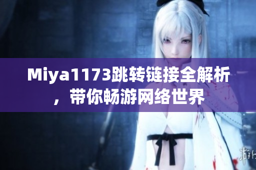 Miya1173跳转链接全解析，带你畅游网络世界