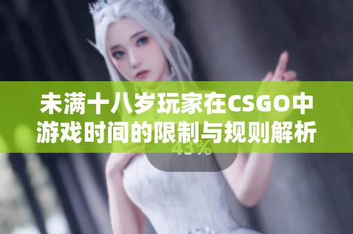 未满十八岁玩家在CSGO中游戏时间的限制与规则解析