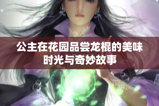 公主在花园品尝龙棍的美味时光与奇妙故事