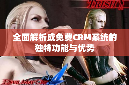 全面解析成免费CRM系统的独特功能与优势