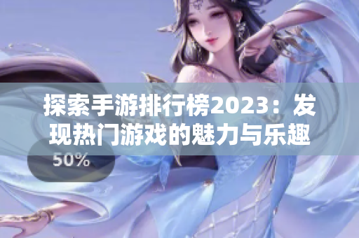 探索手游排行榜2023：发现热门游戏的魅力与乐趣