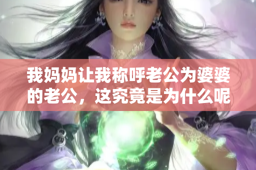 我妈妈让我称呼老公为婆婆的老公，这究竟是为什么呢