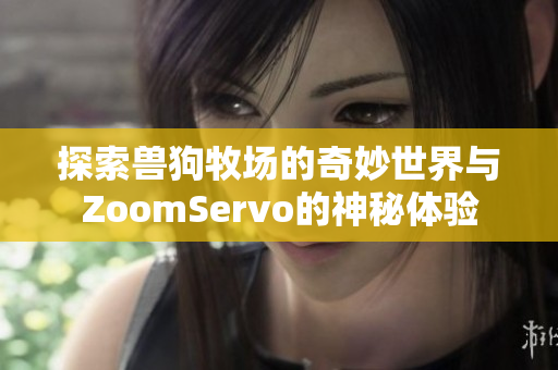 探索兽狗牧场的奇妙世界与ZoomServo的神秘体验