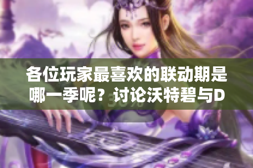 各位玩家最喜欢的联动期是哪一季呢？讨论沃特碧与DNF的精彩合作。