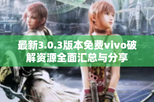 最新3.0.3版本免费vivo破解资源全面汇总与分享