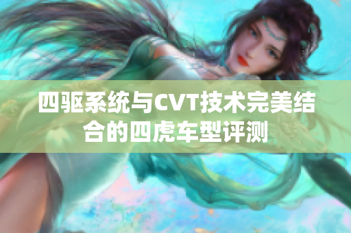 四驱系统与CVT技术完美结合的四虎车型评测