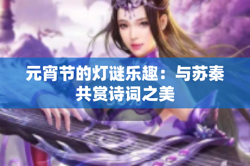 元宵节的灯谜乐趣：与苏秦共赏诗词之美