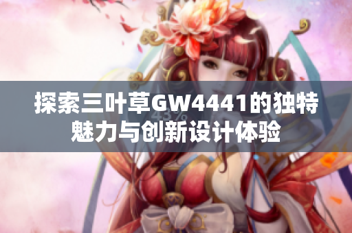 探索三叶草GW4441的独特魅力与创新设计体验