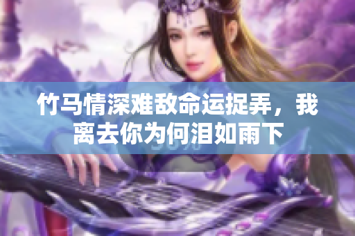 竹马情深难敌命运捉弄，我离去你为何泪如雨下