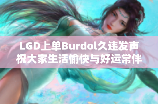 LGD上单Burdol久违发声祝大家生活愉快与好运常伴